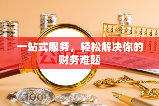 乌什一站式服务，轻松解决你的财务难题