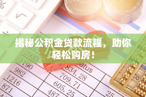 乌什揭秘公积金贷款流程，助你轻松购房！