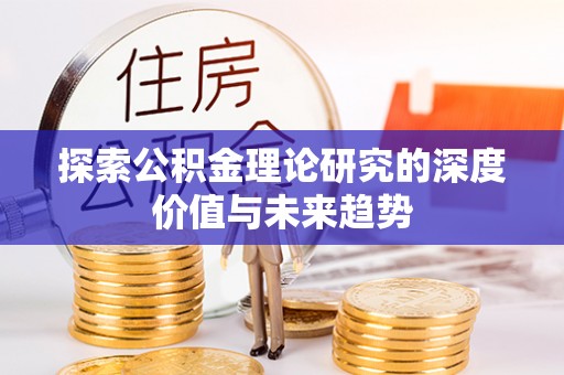 乌什探索公积金理论研究的深度价值与未来趋势