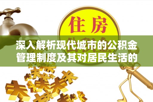 乌什深入解析现代城市的公积金管理制度及其对居民生活的影响