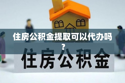 乌什住房公积金提取可以代办吗？