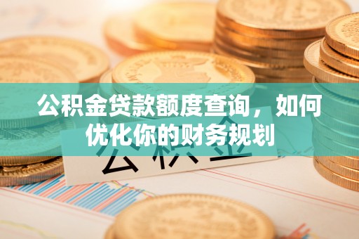 乌什公积金贷款额度查询，如何优化你的财务规划