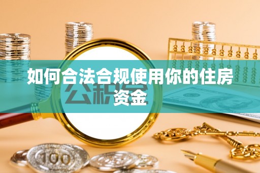 乌什如何合法合规使用你的住房资金