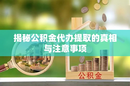 乌什揭秘公积金代办提取的真相与注意事项