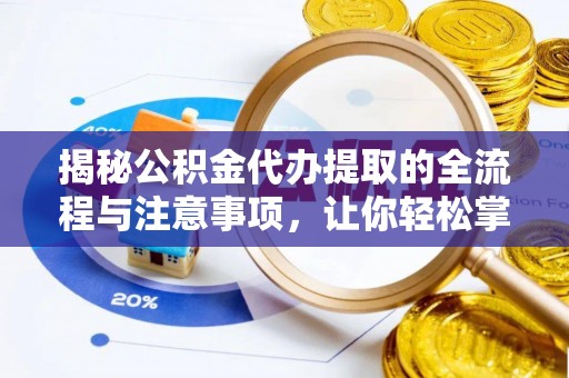 乌什揭秘公积金代办提取的全流程与注意事项，让你轻松掌握财富管理新技能