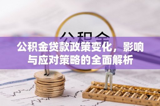 乌什公积金贷款政策变化，影响与应对策略的全面解析