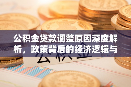 乌什公积金贷款调整原因深度解析，政策背后的经济逻辑与民生影响