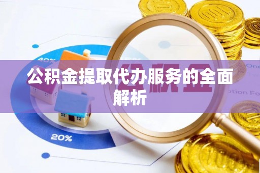 乌什公积金提取代办服务的全面解析