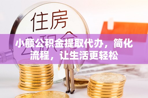 乌什小额公积金提取代办，简化流程，让生活更轻松