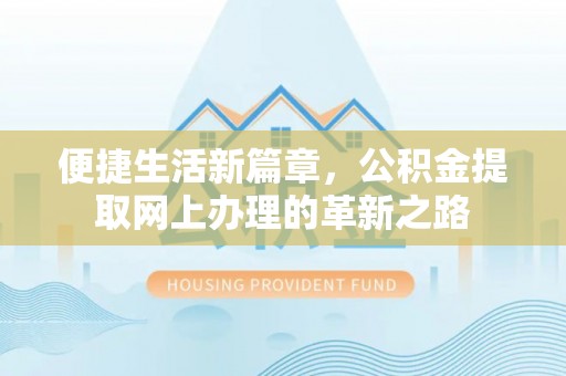 乌什便捷生活新篇章，公积金提取网上办理的革新之路