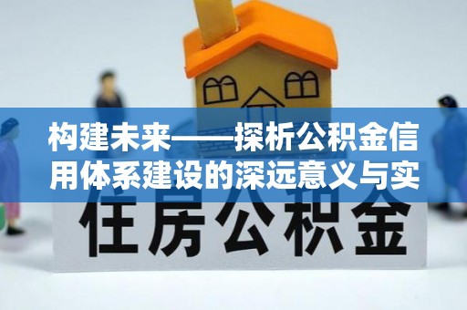 乌什构建未来——探析公积金信用体系建设的深远意义与实践路径