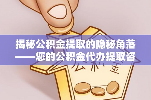 乌什揭秘公积金提取的隐秘角落——您的公积金代办提取咨询指南