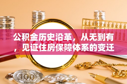 乌什公积金历史沿革，从无到有，见证住房保障体系的变迁