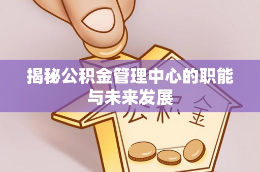 乌什揭秘公积金管理中心的职能与未来发展
