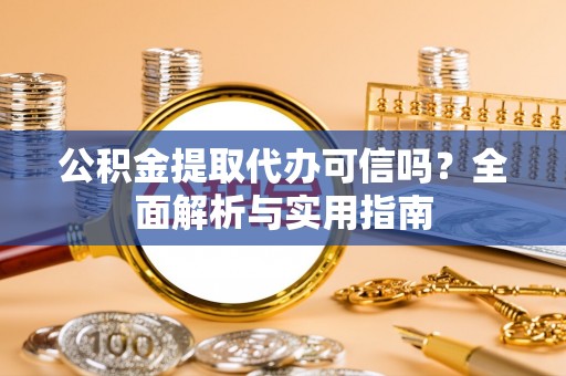 乌什公积金提取代办可信吗？全面解析与实用指南