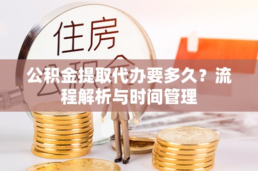 乌什公积金提取代办要多久？流程解析与时间管理