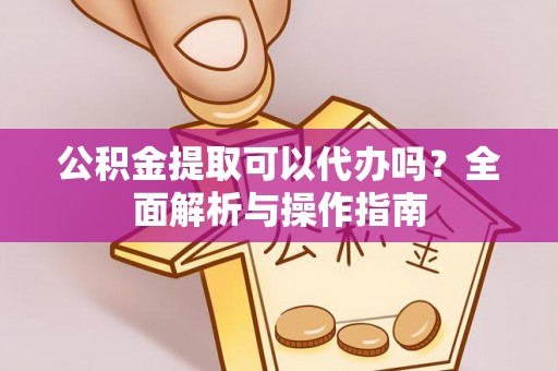 乌什公积金提取可以代办吗？全面解析与操作指南