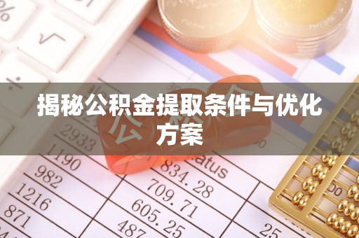 乌什揭秘公积金提取条件与优化方案