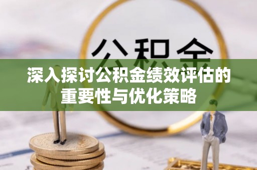 乌什深入探讨公积金绩效评估的重要性与优化策略