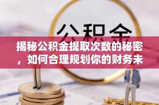乌什揭秘公积金提取次数的秘密，如何合理规划你的财务未来？