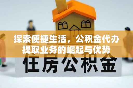乌什探索便捷生活，公积金代办提取业务的崛起与优势