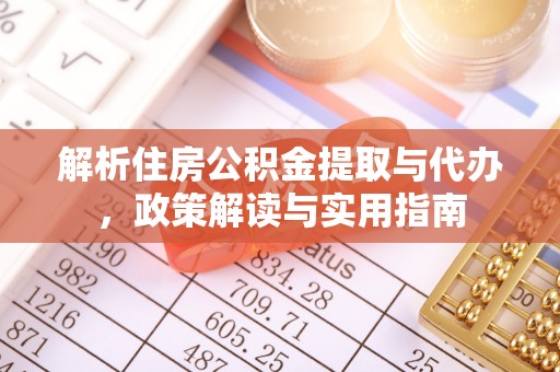 乌什解析住房公积金提取与代办，政策解读与实用指南