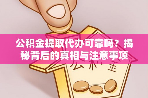 乌什公积金提取代办可靠吗？揭秘背后的真相与注意事项