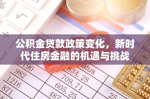 乌什公积金贷款政策变化，新时代住房金融的机遇与挑战