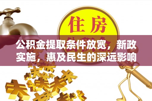乌什公积金提取条件放宽，新政实施，惠及民生的深远影响