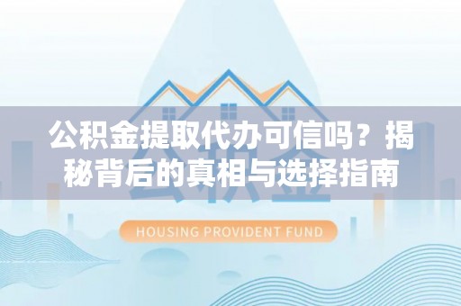 乌什公积金提取代办可信吗？揭秘背后的真相与选择指南