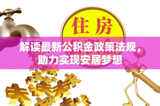 乌什解读最新公积金政策法规，助力实现安居梦想
