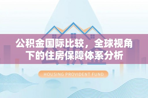 乌什公积金国际比较，全球视角下的住房保障体系分析