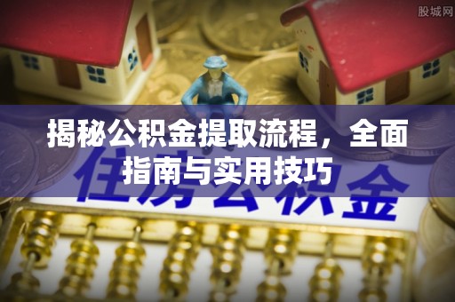 乌什揭秘公积金提取流程，全面指南与实用技巧