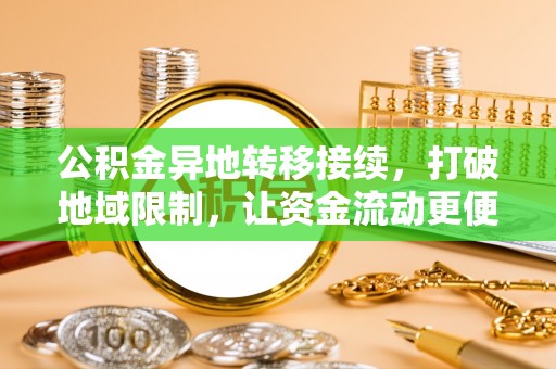 乌什公积金异地转移接续，打破地域限制，让资金流动更便捷