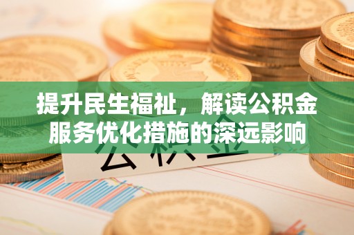 乌什提升民生福祉，解读公积金服务优化措施的深远影响