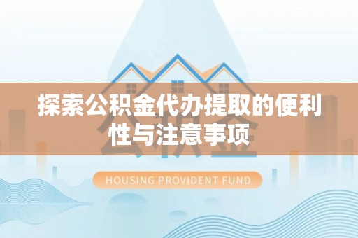 乌什探索公积金代办提取的便利性与注意事项