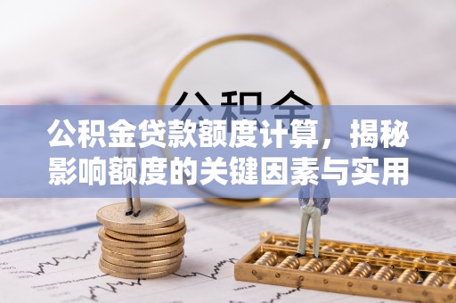 乌什公积金贷款额度计算，揭秘影响额度的关键因素与实用技巧