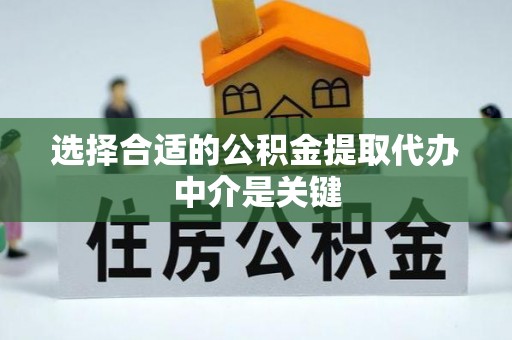 乌什选择合适的公积金提取代办中介是关键