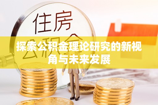 乌什探索公积金理论研究的新视角与未来发展