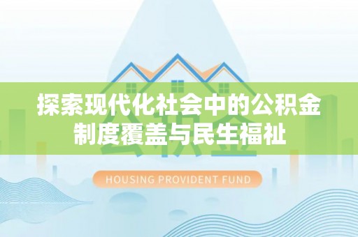 乌什探索现代化社会中的公积金制度覆盖与民生福祉