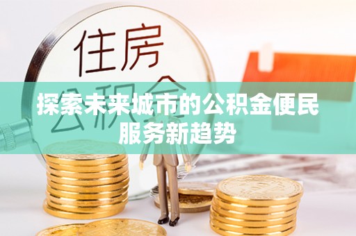 乌什探索未来城市的公积金便民服务新趋势