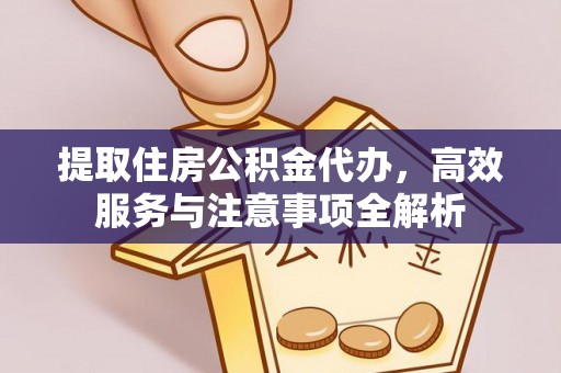 乌什提取住房公积金代办，高效服务与注意事项全解析